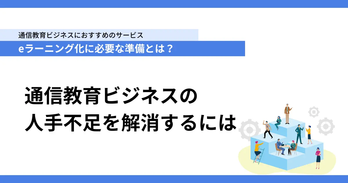 eラーニング化に必要な準備とは？ 通信教育ビジネスの人手不足を解消するには