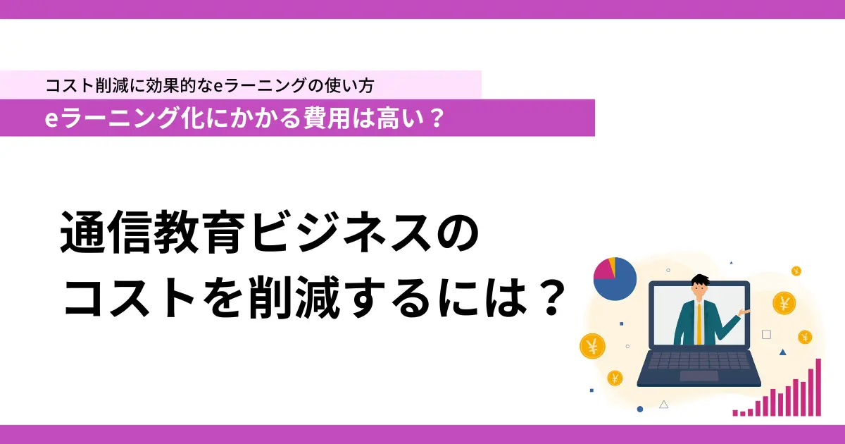 コスト削減に効果的なeラーニングの使い方 eラーニング化にかかる費用は高い？ 通信ビジネスのコストを削減するには？