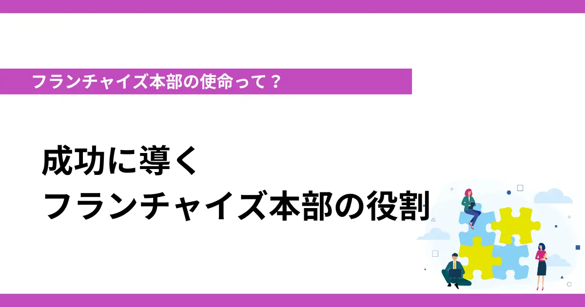 フランチャイズ本部の使命って？成功に導くフランチャイズ本部の役割